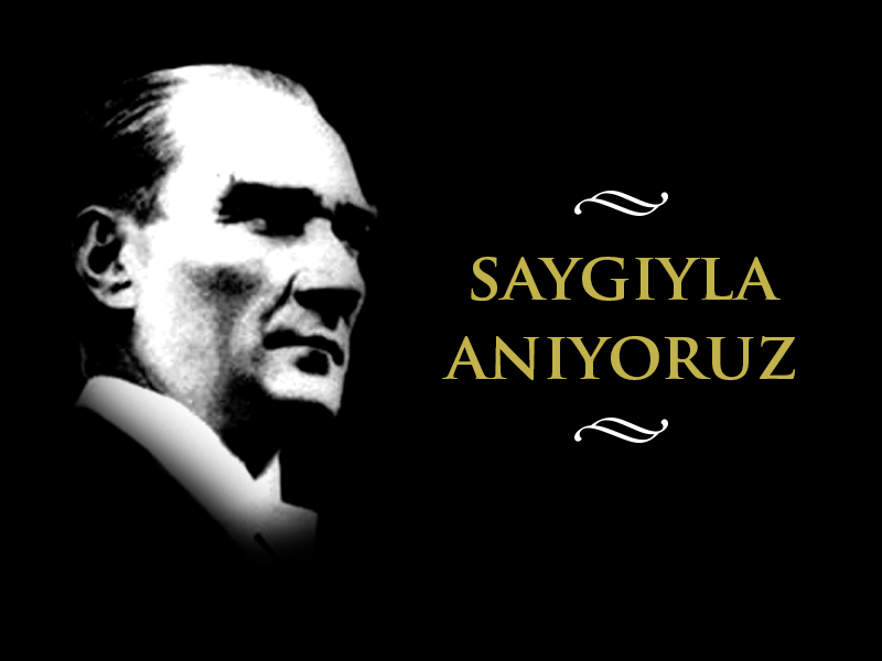 MUSTAFA KEMAL ATATÜRK'Ü SAYGIYLA ANIYORUZ