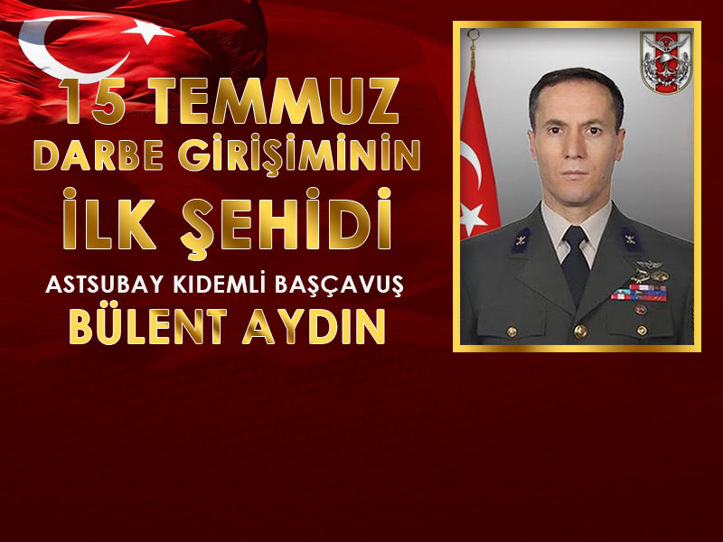 15 TEMMUZ DARBE GİRİŞİMİNİN İLK ŞEHİDİ KAHRAMAN ASTSUBAY KIDEMLİ BAŞÇAVUŞ BÜLENT AYDIN