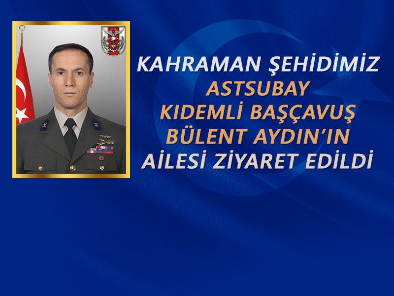 KAHRAMAN ŞEHİDİMİZ ASTSUBAY KIDEMLİ BAŞÇAVUŞ BÜLENT AYDIN'IN AİLESİNE TAZİYE ZİYARETİ