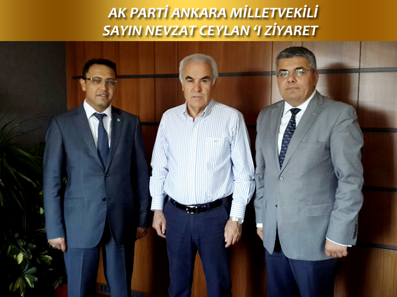 AK PARTİ ANKARA MİLLETVEKİLİ SAYIN NEVZAT CEYLAN'I ZİYARET