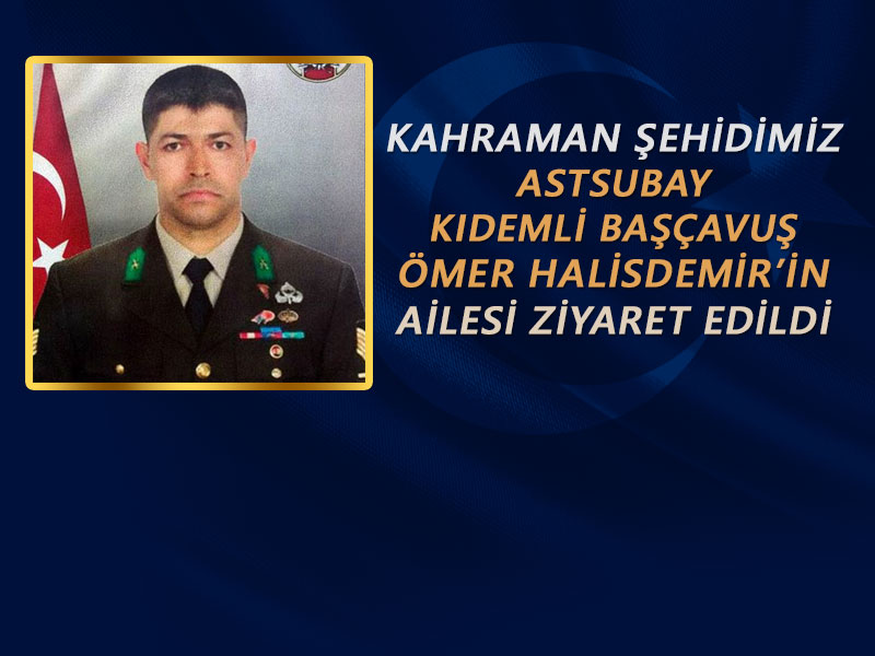 KAHRAMAN ŞEHİDİMİZ ASTSUBAY KIDEMLİ BAŞÇAVUŞ ÖMER HALİSDEMİR'İN AİLESİNE TAZİYE ZİYARETİ